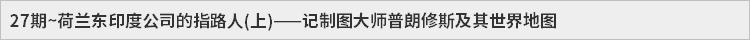 27期~荷兰东印度公司的指路人(上)——记制图大师普朗修斯及其世界地图