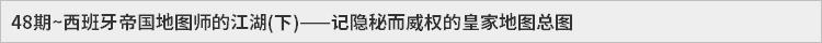 47期~西班牙帝国地图师的江湖(上)——记隐秘而威权的皇家地图总图