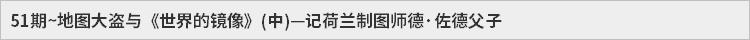 52期~地图大盗与《世界的镜像》(中)—记荷兰制图师德·佐德父子
